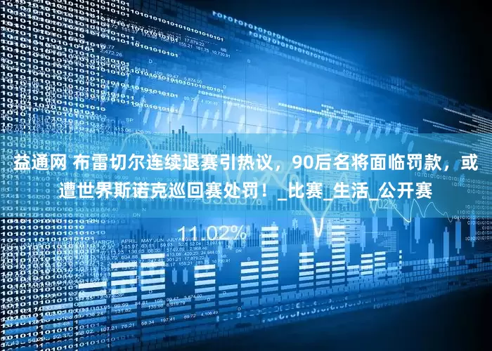 益通网 布雷切尔连续退赛引热议，90后名将面临罚款，或遭世界斯诺克巡回赛处罚！_比赛_生活_公开赛