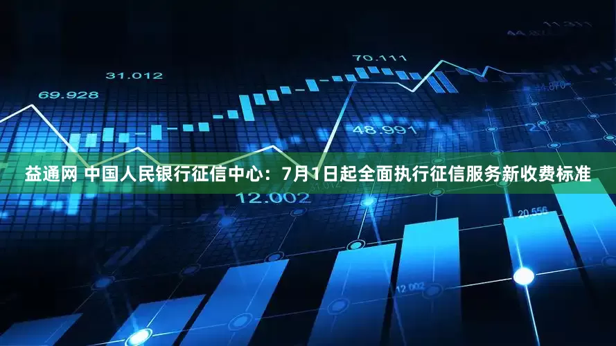 益通网 中国人民银行征信中心：7月1日起全面执行征信服务新收费标准