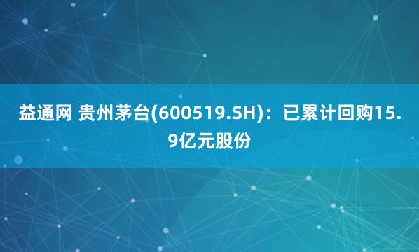 益通网 贵州茅台(600519.SH)：已累计回购15.9亿元股份