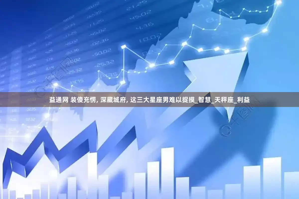 益通网 装傻充愣, 深藏城府, 这三大星座男难以捉摸_智慧_天秤座_利益