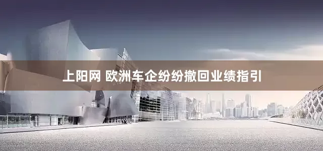 上阳网 欧洲车企纷纷撤回业绩指引