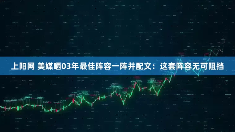 上阳网 美媒晒03年最佳阵容一阵并配文：这套阵容无可阻挡