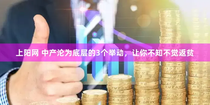 上阳网 中产沦为底层的3个举动，让你不知不觉返贫