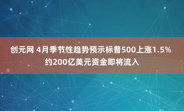 创元网 4月季节性趋势预示标普500上涨1.5% 约200亿美元资金即将流入