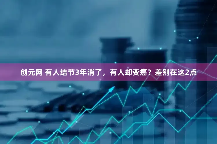 创元网 有人结节3年消了，有人却变癌？差别在这2点