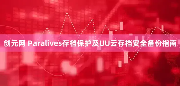 创元网 Paralives存档保护及UU云存档安全备份指南